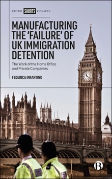 Hardcover Manufacturing the 'Failure' of UK Immigration Detention: The Work of the Home Office and Private Companies Book