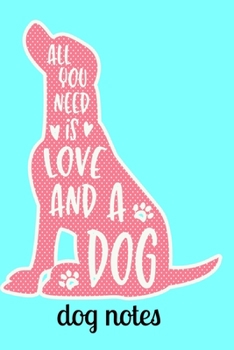 Dog Notes : All You Need Is Love and a Dog Notebook 120 Pages 6 X 9