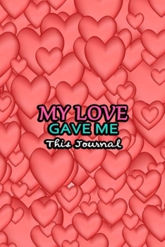 My Love Gave Me This Journal: Valentine Day Gift for Girlfriend Boyfriend Mom Dad Son Daughter or Someone You Love | 3D Red Heart Cover