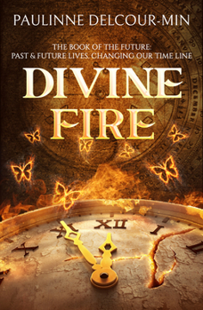 Divine Fire: The Book of the Future: Past  Future Lives Changing Our Time Line