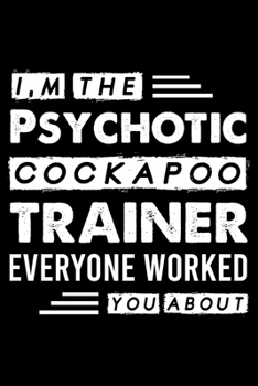 Paperback I, m The Psychotic Cockapoo Trainer Everyone Worked You About: Cute Cockapoo Trainer Notebook, Great Accessories & Gift Idea for Cockapoo Trainer, Own Book