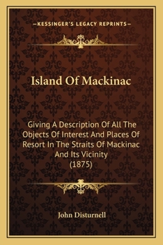 Paperback Island Of Mackinac: Giving A Description Of All The Objects Of Interest And Places Of Resort In The Straits Of Mackinac And Its Vicinity ( Book