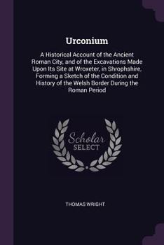 Paperback Urconium: A Historical Account of the Ancient Roman City, and of the Excavations Made Upon Its Site at Wroxeter, in Shrophshire, Book