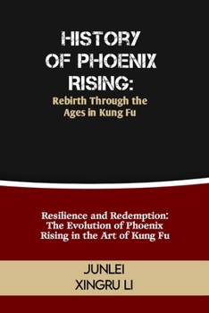 Paperback History of Phoenix Rising: Rebirth Through the Ages in Kung Fu: Resilience and Redemption: The Evolution of Phoenix Rising in the Art of Kung Fu Book