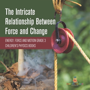 Paperback The Intricate Relationship Between Force and Change Energy, Force and Motion Grade 3 Children's Physics Books Book