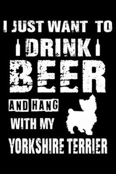 I Just Want To Drink Beer And Hang With My Yorkshire Terrier: Cute Yorkshire terrier Lined journal Notebook, Great Accessories & Gift Idea for ... journal Notebook With An Inspirational Quote.