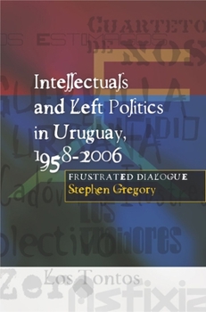 Hardcover Intellectuals and Left Politics in Uruguay, 1958-2006 Book