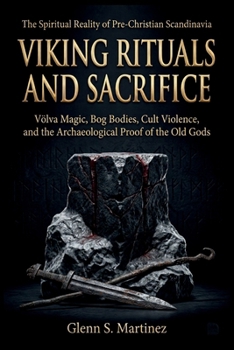 Viking Rituals and Sacrifice: The Spiritual Reality of Pre-Christian Scandinavia: Völva Magic, Bog Bodies, Cult Violence, and the Archaeological Proof of the Old Gods (The Norse Reality Series)