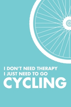 I Don't Need Therapy I Just Need To Go Cycling: 6x9" Dot Bullet Notebook/Journal Funny Gift Idea For Cyclists, Riders