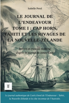 Le Journal de l'Endeavour, Tome I : Cap Horn, Tahiti et les rivages de la Nouvelle-Zélande: Journal de James Cook réécrit en français moderne (1768-1771) (Océanie et Pacifique) (French Edition)