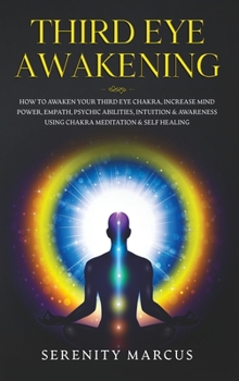 Hardcover Third Eye Awakening: How To Awaken Your Third Eye Chakra, Increase Mind Power, Empath, Psychic Abilities, Intuition & Awareness Using Chakr Book