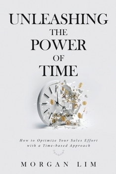 Paperback Unleashing the Power of Time: How to Optimize Your Sales Effort with a Time-Based Approach Book