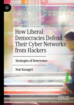 Hardcover How Liberal Democracies Defend Their Cyber Networks from Hackers: Strategies of Deterrence Book