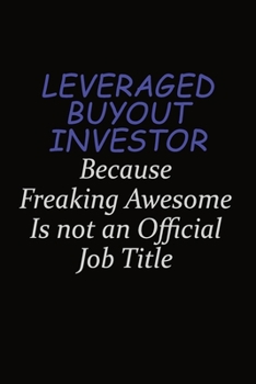 Leveraged buyout investor Because Freaking Awesome Is Not An Official Job Title: Career journal, notebook and writing journal for encouraging men, women and kids. A framework for building your career.
