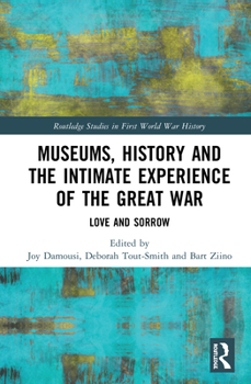 Museums, History and the Intimate Experience of the Great War: Love and Sorrow - Book  of the Routledge Studies in First World War History