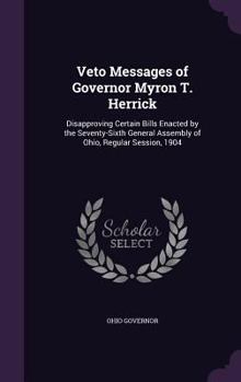 Veto Messages of Governor Myron T. Herrick: Disapproving Certain Bills Enacted by the Seventy-Sixth General Assembly of Ohio, Regular Session, 1904