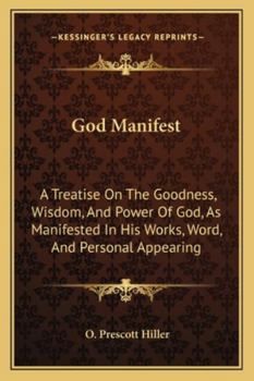 God manifest: a treatise on the goodness, wisdom, and power of God, as manifested in His works, word, and personal appearing