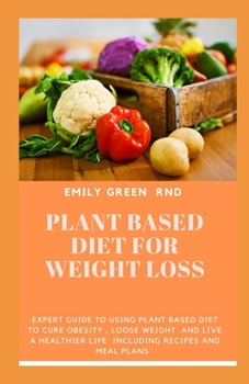Paperback Plant Based Diet for Weight Loss: Expert guide to using plant based diet to cure obesity, loose weight, and live a healthier life including recipes an Book