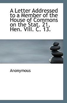 Paperback A Letter Addressed to a Member of the House of Commons on the Stat. 21, Hen. VIII. C. 13. Book