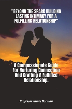 Paperback Beyond the Spark: BUILDING LASTING INTIMACY FOR A FULFILLING RELATIONSHIP.: A Compassionate Guide For Nurturing Connection And Crafting [Large Print] Book