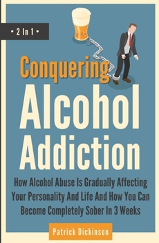 Paperback Conquering Alcohol Addiction 2 In 1: How Alcohol Abuse Is Gradually Affecting Your Personality And Life And How You Can Become Completely Sober In 3 W Book