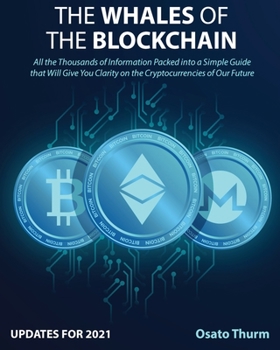 The Whales of the Blockchain [Updates for 2021]: All the Thousands of Information sPacked into a Simple Guide that Will Give You Clarity on the Cryptocurrencies of Our Future