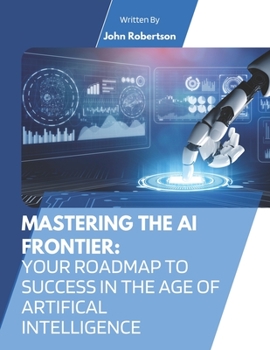 Paperback Mastering the AI Frontier: Your Roadmap to Success in the Age of Artificial Intelligence Book