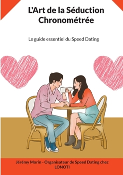 L'Art de la Séduction Chronométrée: Le guide essentiel du Speed Dating (French Edition)