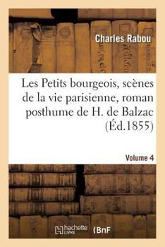 Les Petits Bourgeois, SCA]Nes de La Vie Parisienne, Roman Posthume de H. de Balzac. Volume 4