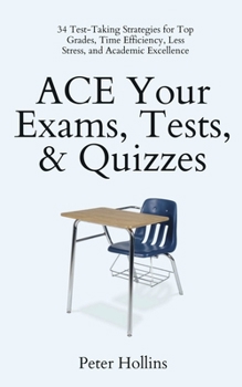 Paperback ACE Your Exams, Tests, & Quizzes: 34 Test-Taking Strategies for Top Grades, Time Efficiency, Less Stress, and Academic Excellence Book