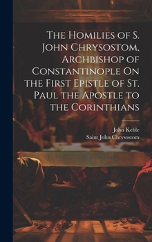 Hardcover The Homilies of S. John Chrysostom, Archbishop of Constantinople On the First Epistle of St. Paul the Apostle to the Corinthians Book