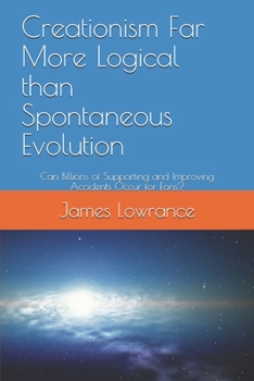 Paperback Creationism Far More Logical than Spontaneous Evolution: Can Billions of Supporting and Improving Accidents Occur for Eons? Book