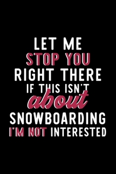 Let Me Stop You Right There If This Isn't About Snowboarding I'm Not Interested: Notebook for Snowboarding Lover | Great Christmas & Birthday Gift ... Snowboarding Fan Diary | 120 pages 6x9 inches