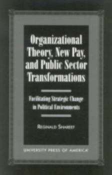 Hardcover Organizational Theory, New Pay, and Public Sector Transformations: Facilitating Strategic Change in Political Environments Book