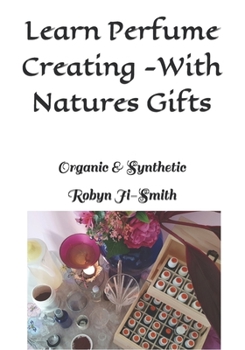 Learn Perfume Creating -With Natures Gifts: Organic & Synthetic