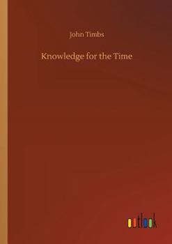 Knowledge for the People, or, The Plain Why and Because. Familiarizing Subjects of Useful Curiosity and Amusing Research