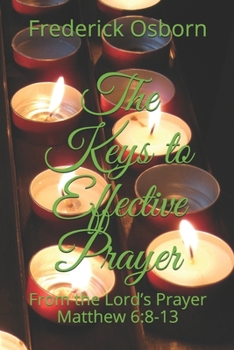The Keys to Effective Prayer: From the Lord’s Prayer  Matthew 6:8-13