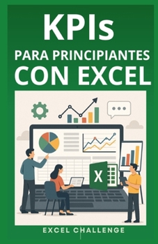 KPIs PARA PRINCIPIANTES CON EXCEL: Diseño práctico de KPIs para Negocios (Spanish Edition)