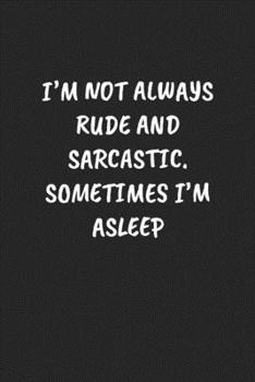 I'm Not Always Rude And Sarcastic. Sometimes I'm Asleep: Funny Notebook For Coworkers for the Office  - Blank Lined Journal Mens Gag Gifts For Women