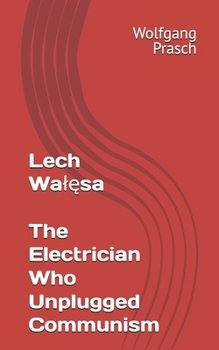 Lech Walesa: The Electrician Who Unplugged Communism