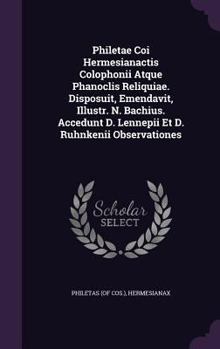 Philetae Coi Hermesianactis Colophonii Atque Phanoclis Reliquiae. Disposuit, Emendavit, Illustr. N. Bachius. Accedunt D. Lennepii Et D. Ruhnkenii Observationes