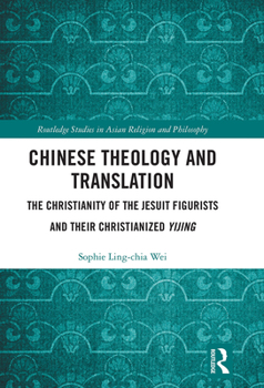 Chinese Theology and Translation: The Christianity of the Jesuit Figurists and Their Christianized Yijing