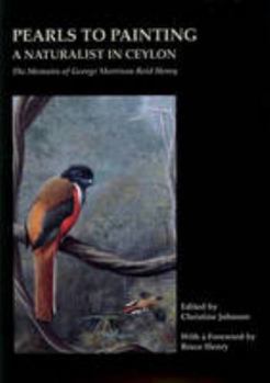 Hardcover Pearls to Painting: A Naturalist in Ceylon: The Memoirs of George Morrison Reid Henry Book