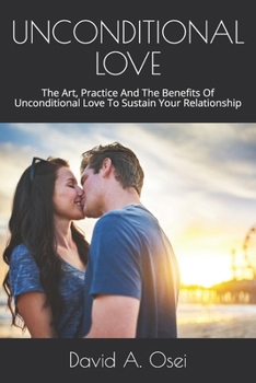 Paperback Unconditional Love: The Art, Practice And The Benefits Of Unconditional Love To Sustain Your Relationship Book