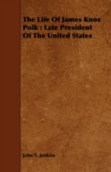 The Life of James Knox Polk: Late President of the United States