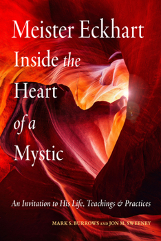 Meister Eckhart: Inside the Heart of a Mystic: An Invitation to His Life, Teachings, and Practices