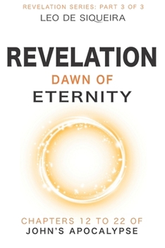 Revelation: Dawn of Eternity: Chapters 12 to 22 of John's Apocalypse (Revelation Commentary Series)