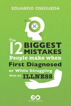 Paperback 12 Biggest Mistakes People Make When First Diagnosed Or While Struggling With An Illness: The Information You Actually Need To Get Right Back To Your Book