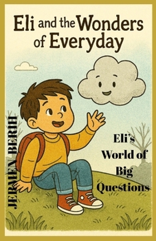 Eli and the Wonders of Everyday: Eli's world of Big Question and Little wonder, Eli's, Imaginations, Curiosity, and Child Dreams