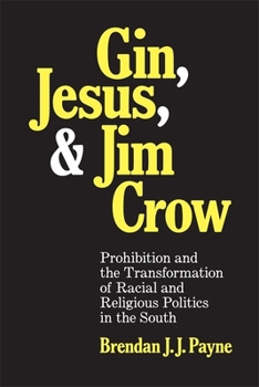 Gin, Jesus, and Jim Crow: Prohibition and the Transformation of Racial and Religious Politics in the South - Book  of the Making the Modern South